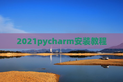 2021pycharm安装教程 2021pycharm安装教程