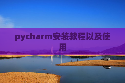 pycharm安装教程以及使用 pycharm安装教程以及使用